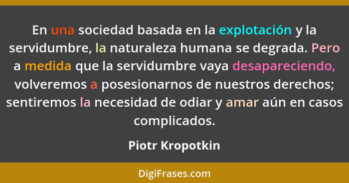 En una sociedad basada en la explotación y la servidumbre, la naturaleza humana se degrada. Pero a medida que la servidumbre vaya de... - Piotr Kropotkin