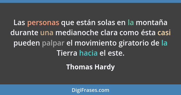 Las personas que están solas en la montaña durante una medianoche clara como ésta casi pueden palpar el movimiento giratorio de la Tier... - Thomas Hardy