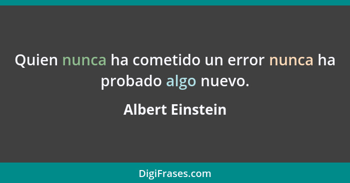 Quien nunca ha cometido un error nunca ha probado algo nuevo.... - Albert Einstein