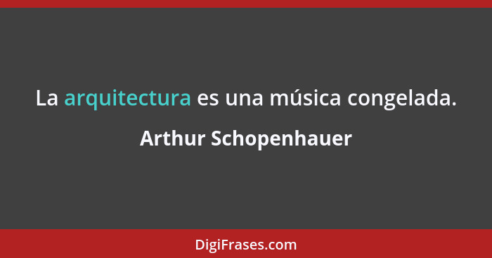 La arquitectura es una música congelada.... - Arthur Schopenhauer