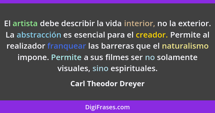 El artista debe describir la vida interior, no la exterior. La abstracción es esencial para el creador. Permite al realizador fr... - Carl Theodor Dreyer