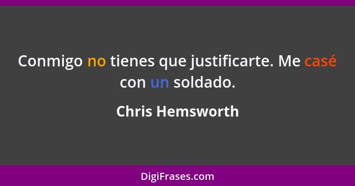 Conmigo no tienes que justificarte. Me casé con un soldado.... - Chris Hemsworth