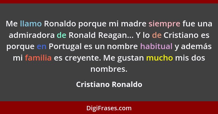 Me llamo Ronaldo porque mi madre siempre fue una admiradora de Ronald Reagan... Y lo de Cristiano es porque en Portugal es un nomb... - Cristiano Ronaldo