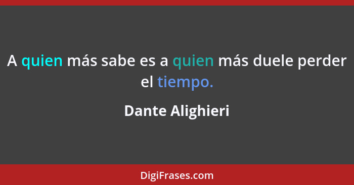 A quien más sabe es a quien más duele perder el tiempo.... - Dante Alighieri