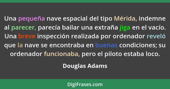 Una pequeña nave espacial del tipo Mérida, indemne al parecer, parecía bailar una extraña jiga en el vacío. Una breve inspección reali... - Douglas Adams