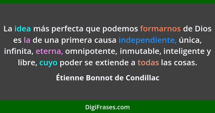 La idea más perfecta que podemos formarnos de Dios es la de una primera causa independiente, única, infinita, eterna, om... - Étienne Bonnot de Condillac