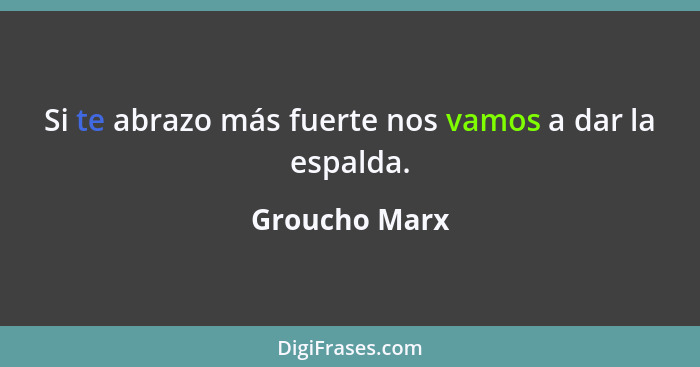 Si te abrazo más fuerte nos vamos a dar la espalda.... - Groucho Marx