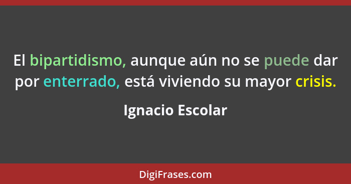 El bipartidismo, aunque aún no se puede dar por enterrado, está viviendo su mayor crisis.... - Ignacio Escolar