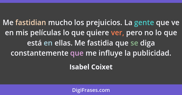 Me fastidian mucho los prejuicios. La gente que ve en mis películas lo que quiere ver, pero no lo que está en ellas. Me fastidia que s... - Isabel Coixet