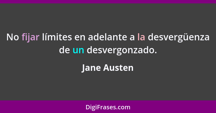 No fijar límites en adelante a la desvergüenza de un desvergonzado.... - Jane Austen