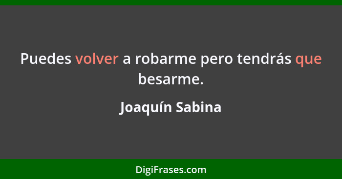 Puedes volver a robarme pero tendrás que besarme.... - Joaquín Sabina