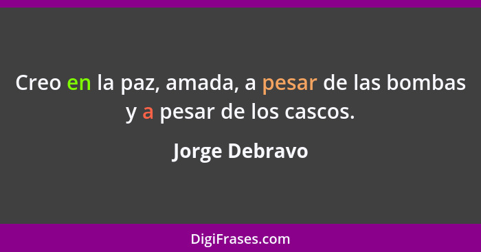 Creo en la paz, amada, a pesar de las bombas y a pesar de los cascos.... - Jorge Debravo