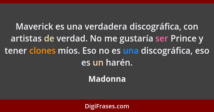 Maverick es una verdadera discográfica, con artistas de verdad. No me gustaría ser Prince y tener clones míos. Eso no es una discográfica, e... - Madonna