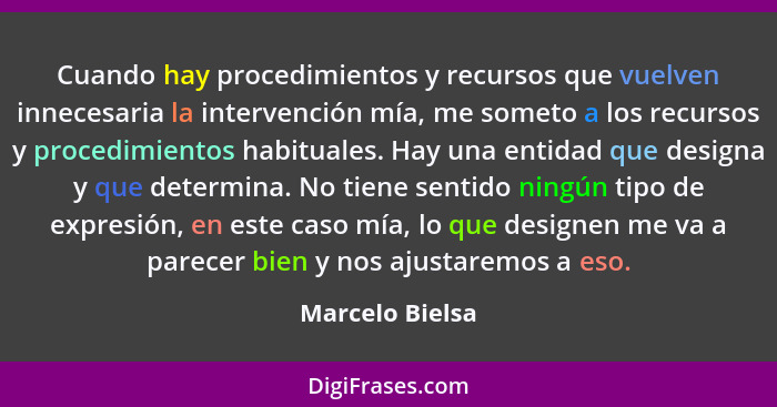 Cuando hay procedimientos y recursos que vuelven innecesaria la intervención mía, me someto a los recursos y procedimientos habituale... - Marcelo Bielsa