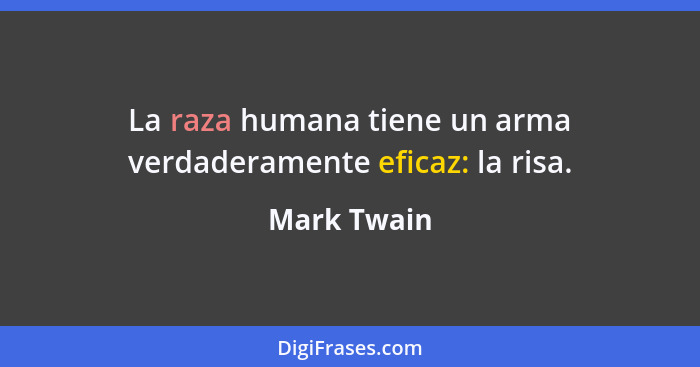 La raza humana tiene un arma verdaderamente eficaz: la risa.... - Mark Twain