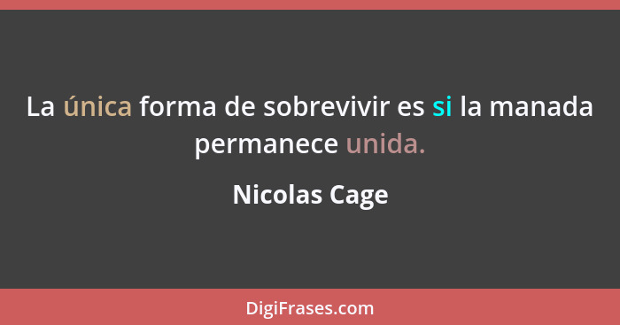 La única forma de sobrevivir es si la manada permanece unida.... - Nicolas Cage