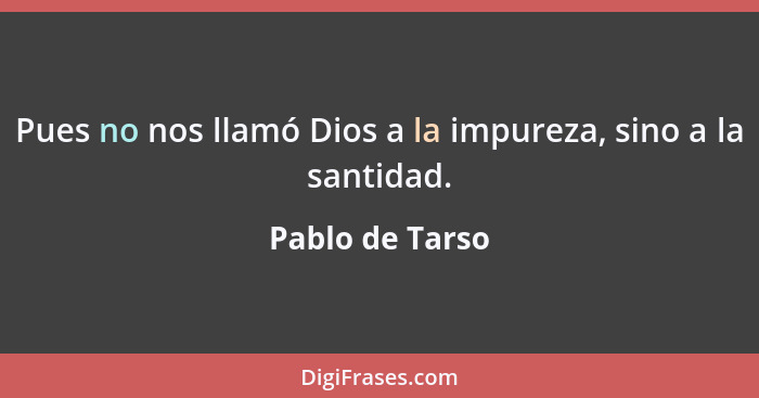 Pues no nos llamó Dios a la impureza, sino a la santidad.... - Pablo de Tarso