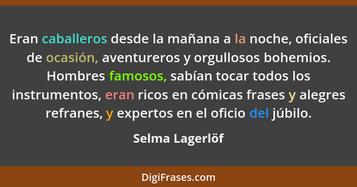 Eran caballeros desde la mañana a la noche, oficiales de ocasión, aventureros y orgullosos bohemios. Hombres famosos, sabían tocar to... - Selma Lagerlöf