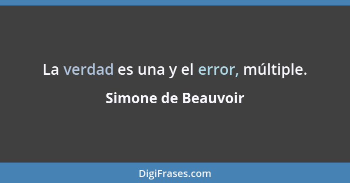 La verdad es una y el error, múltiple.... - Simone de Beauvoir