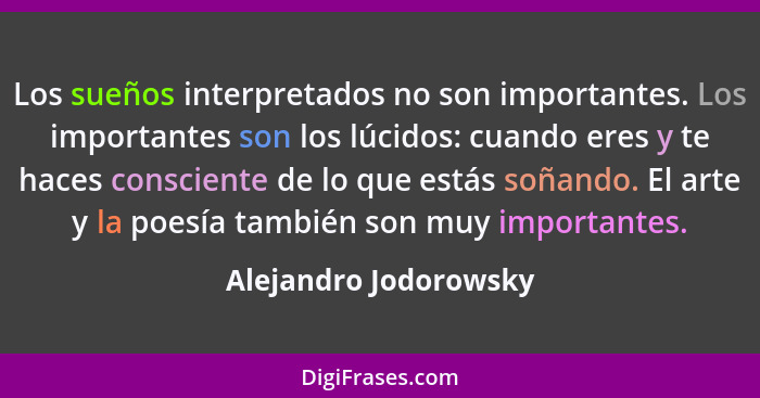 Los sueños interpretados no son importantes. Los importantes son los lúcidos: cuando eres y te haces consciente de lo que estás... - Alejandro Jodorowsky