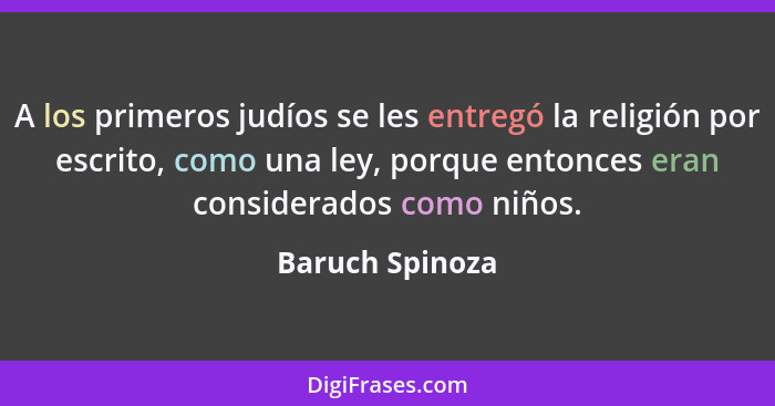 A los primeros judíos se les entregó la religión por escrito, como una ley, porque entonces eran considerados como niños.... - Baruch Spinoza