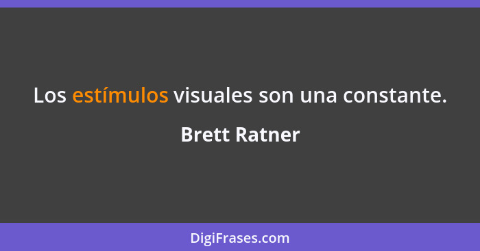 Los estímulos visuales son una constante.... - Brett Ratner