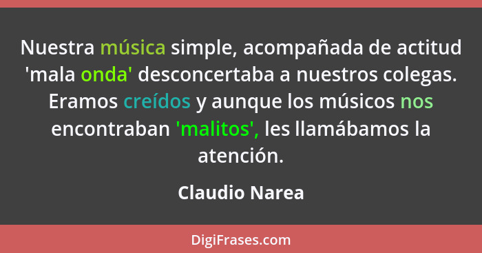 Nuestra música simple, acompañada de actitud 'mala onda' desconcertaba a nuestros colegas. Eramos creídos y aunque los músicos nos enc... - Claudio Narea