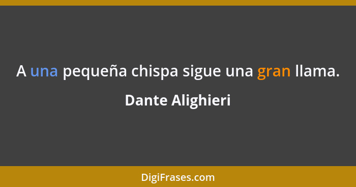 A una pequeña chispa sigue una gran llama.... - Dante Alighieri