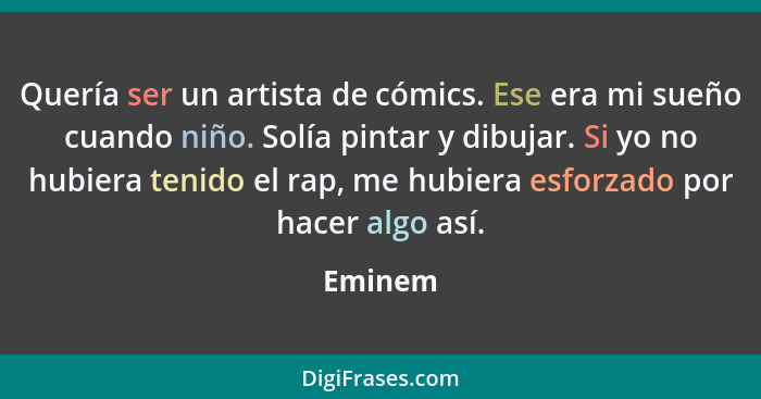 Quería ser un artista de cómics. Ese era mi sueño cuando niño. Solía pintar y dibujar. Si yo no hubiera tenido el rap, me hubiera esforzado p... - Eminem