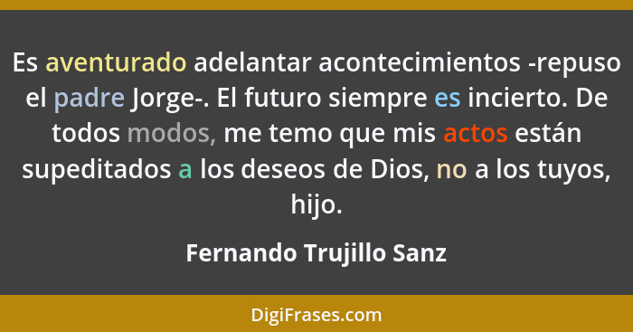 Es aventurado adelantar acontecimientos -repuso el padre Jorge-. El futuro siempre es incierto. De todos modos, me temo que m... - Fernando Trujillo Sanz