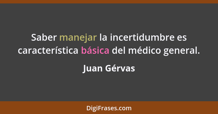 Saber manejar la incertidumbre es característica básica del médico general.... - Juan Gérvas