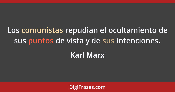 Los comunistas repudian el ocultamiento de sus puntos de vista y de sus intenciones.... - Karl Marx
