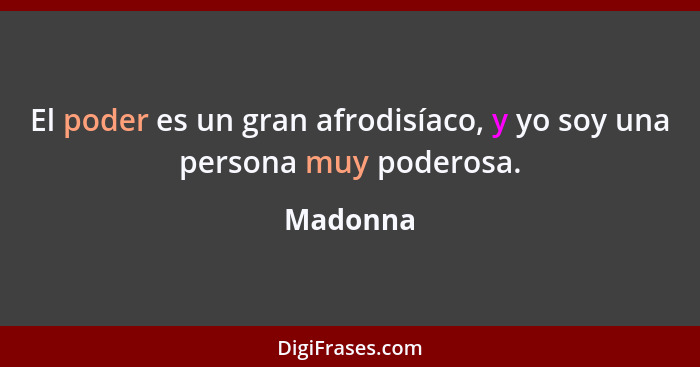 El poder es un gran afrodisíaco, y yo soy una persona muy poderosa.... - Madonna