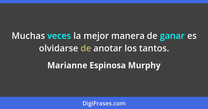Muchas veces la mejor manera de ganar es olvidarse de anotar los tantos.... - Marianne Espinosa Murphy