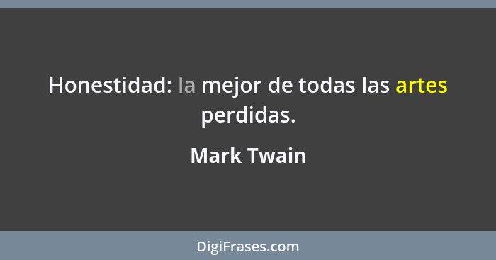 Honestidad: la mejor de todas las artes perdidas.... - Mark Twain