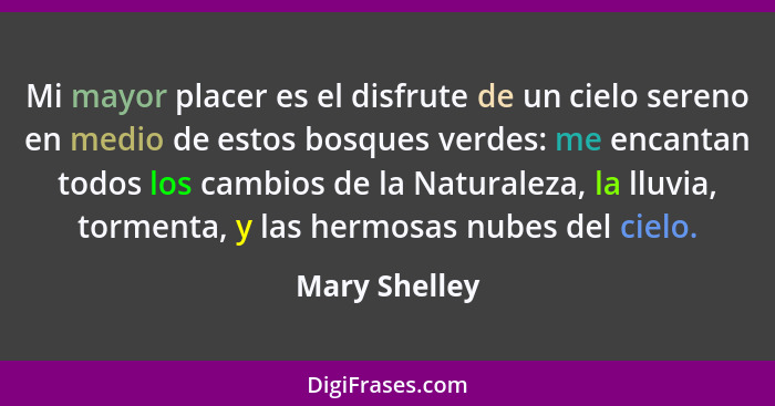 Mi mayor placer es el disfrute de un cielo sereno en medio de estos bosques verdes: me encantan todos los cambios de la Naturaleza, la... - Mary Shelley