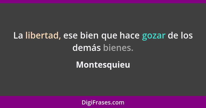 La libertad, ese bien que hace gozar de los demás bienes.... - Montesquieu