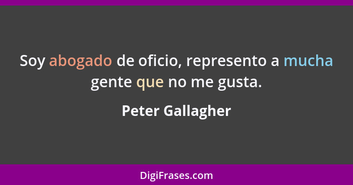 Soy abogado de oficio, represento a mucha gente que no me gusta.... - Peter Gallagher