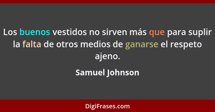 Los buenos vestidos no sirven más que para suplir la falta de otros medios de ganarse el respeto ajeno.... - Samuel Johnson