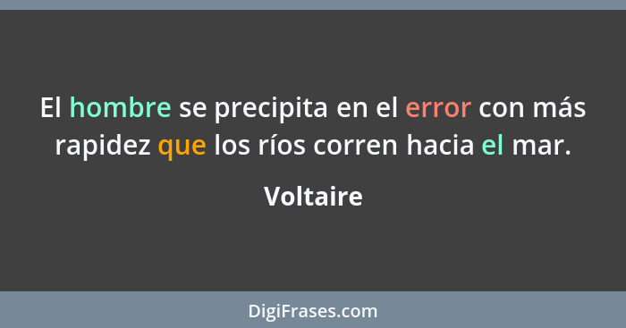 El hombre se precipita en el error con más rapidez que los ríos corren hacia el mar.... - Voltaire