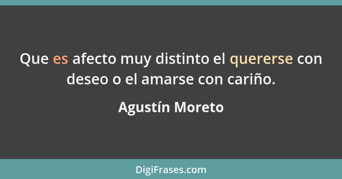 Que es afecto muy distinto el quererse con deseo o el amarse con cariño.... - Agustín Moreto