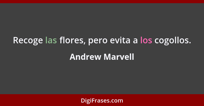 Recoge las flores, pero evita a los cogollos.... - Andrew Marvell