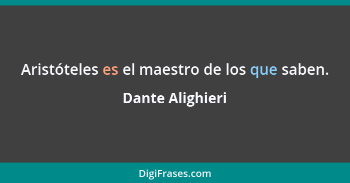 Aristóteles es el maestro de los que saben.... - Dante Alighieri