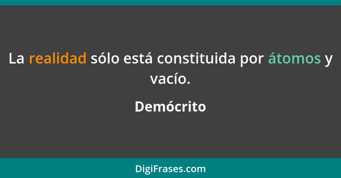 La realidad sólo está constituida por átomos y vacío.... - Demócrito