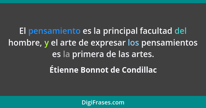 El pensamiento es la principal facultad del hombre, y el arte de expresar los pensamientos es la primera de las artes.... - Étienne Bonnot de Condillac