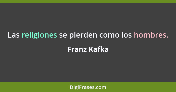 Las religiones se pierden como los hombres.... - Franz Kafka