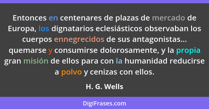 Entonces en centenares de plazas de mercado de Europa, los dignatarios eclesiásticos observaban los cuerpos ennegrecidos de sus antagoni... - H. G. Wells