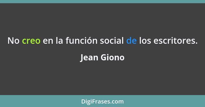 No creo en la función social de los escritores.... - Jean Giono