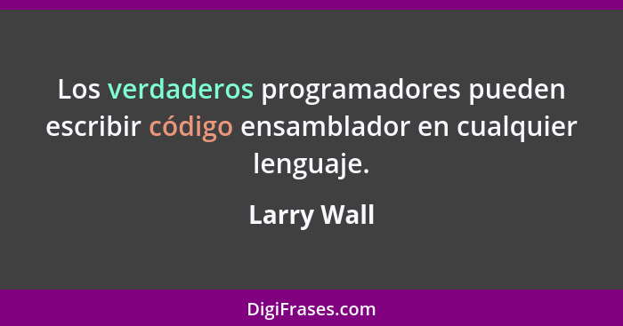 Los verdaderos programadores pueden escribir código ensamblador en cualquier lenguaje.... - Larry Wall