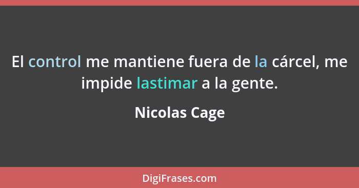 El control me mantiene fuera de la cárcel, me impide lastimar a la gente.... - Nicolas Cage